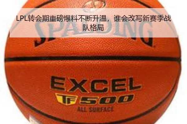 LPL转会期重磅爆料不断升温，谁会改写新赛季战队格局