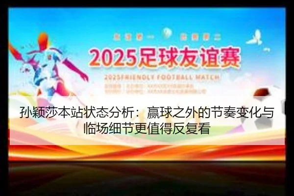 孙颖莎本站状态分析：赢球之外的节奏变化与临场细节更值得反复看 - pazhenren